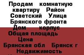 Продам 3 комнатную квартиру › Район ­ Советский › Улица ­ Брянского фронта › Дом ­ 4, корпус 1 › Общая площадь ­ 68 › Цена ­ 2 750 000 - Брянская обл., Брянск г. Недвижимость » Квартиры продажа   